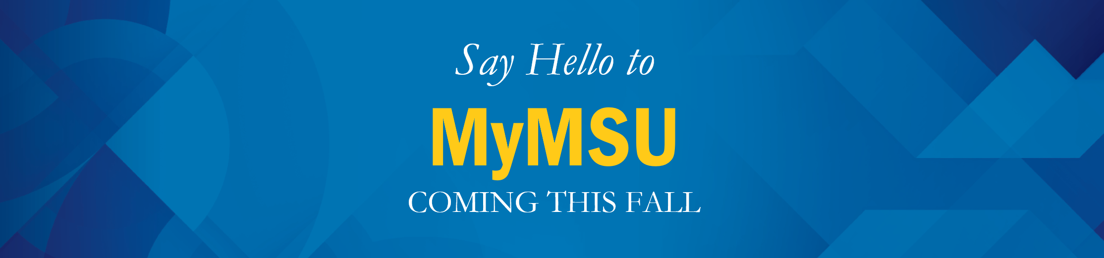 A blue background with the words "say hello to MyMSU; coming this fall" written on top.
